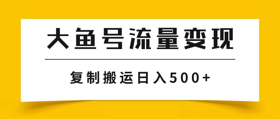 大鱼号流量变现玩法，播放量越高收益越高，无脑搬运复制日入500+-一起发