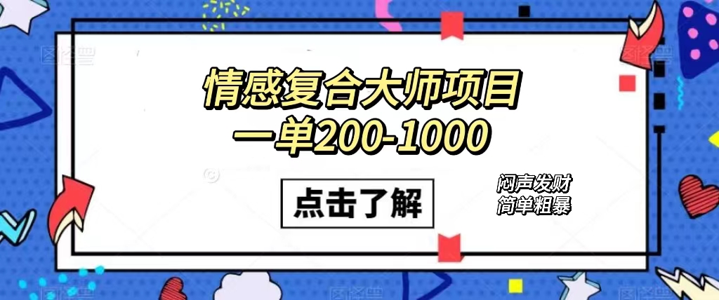 情感复合大师项目，一单200-1000，闷声发财的小生意！简单粗暴（附资料）-一起发