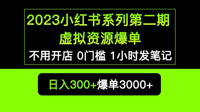2023小红书系列第二期 虚拟资源私域变现爆单,不用开店简单暴利0门槛发笔记-一起发