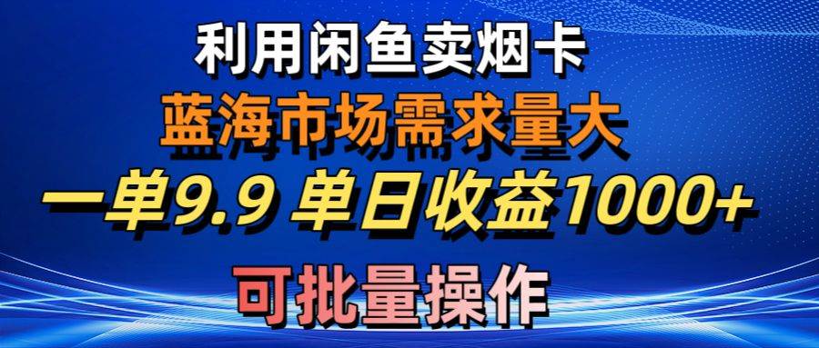 利用咸鱼卖烟卡,蓝海市场需求量大,一单9.9单日收益1000+,可批量操作-一起发
