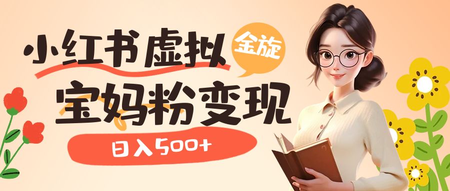 小红书虚拟资源变现升级玩法，宝妈粉多种变现方式，日入500+-一起发