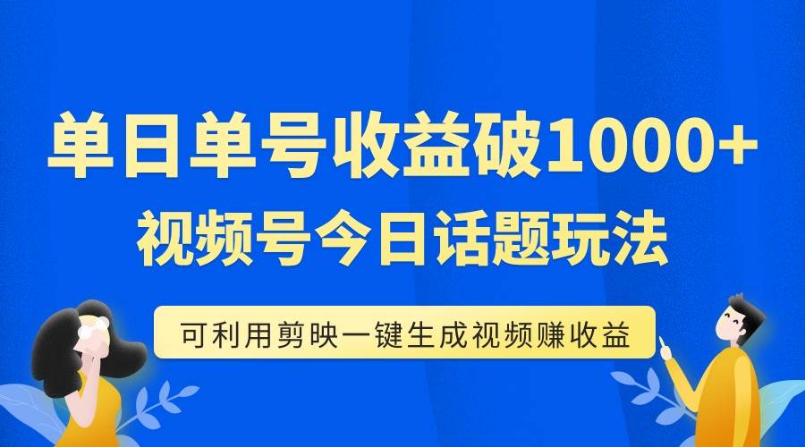 单号单日收益1000+,视频号今日话题玩法,可利用剪映一键生成视频-一起发