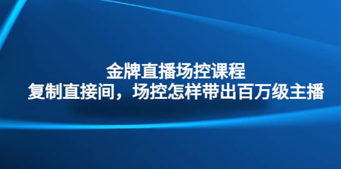 金牌直播场控课程：复制直接间，场控如何带出百万级主播-一起发