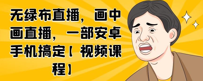 无绿布直播，画中画直播，一部安卓手机搞定【视频课程】-一起发