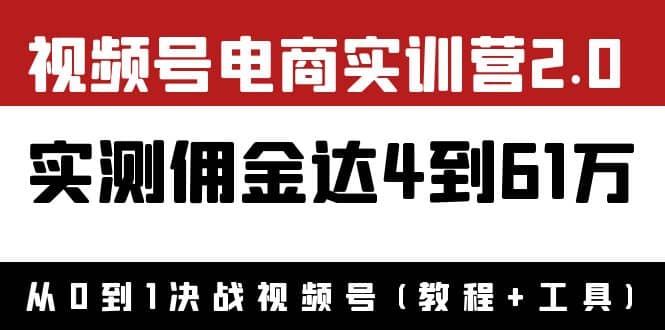 外面收费1900×视频号电商实训营2.0：实测佣金达4到61万（教程+工具）-一起发