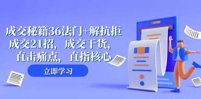 成交 秘籍36法门+解抗拒成交21招,成交干货,直击痛点,直指核心(57节课)-一起发