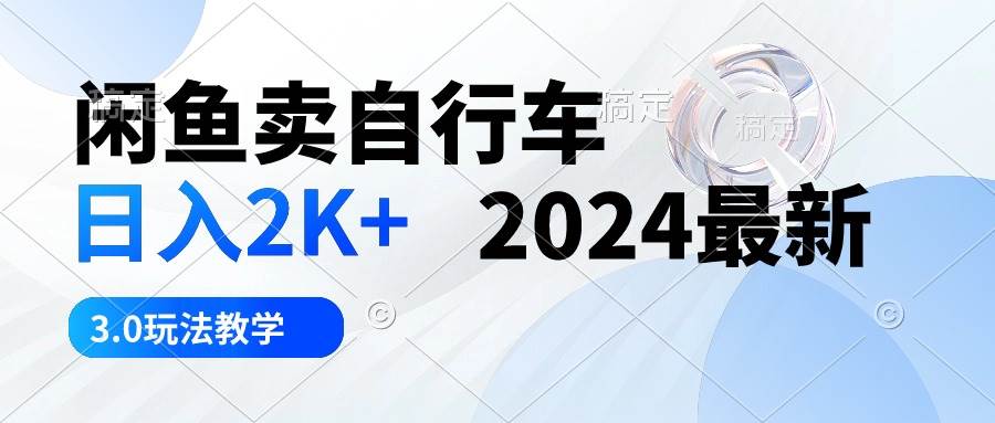 闲鱼卖自行车 日入2K+ 2024最新 3.0玩法教学-一起发