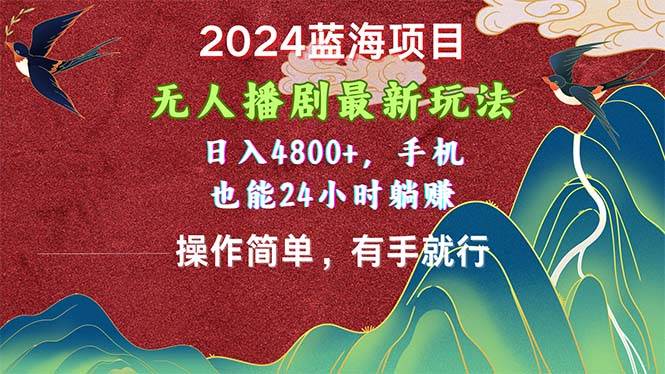 2024蓝海项目，无人播剧最新玩法，日入4800+，手机也能操作简单有手就行-一起发
