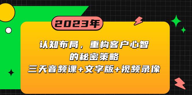 认知布局,重构客户心智的秘密策略三天音频课+文字版+视频录像-一起发