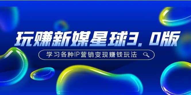 《玩赚新媒星球3.0版》学习各种IP营销变现玩法(价值498)-一起发