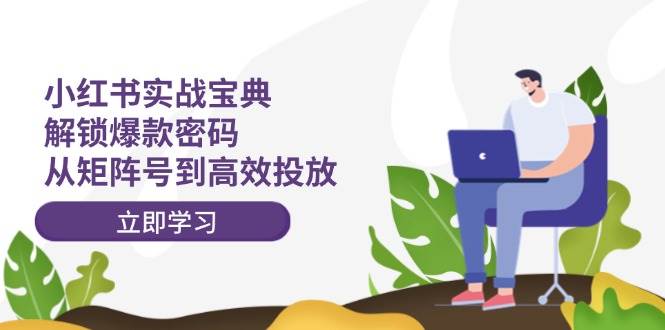 小红书实战宝典:解锁爆款密码,从矩阵号到高效投放-一起发