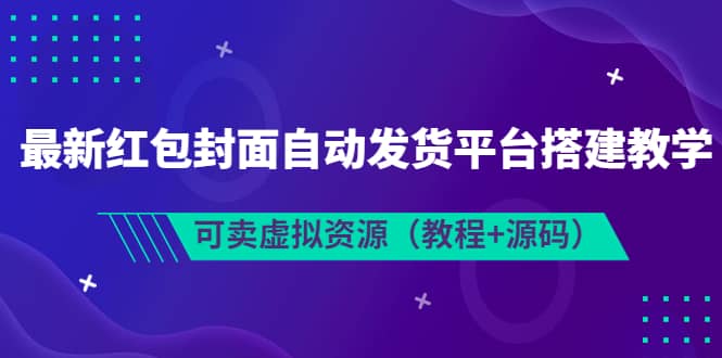 最新红包封面自动发货平台搭建教学，可卖虚拟资源（教程+源码）-一起发