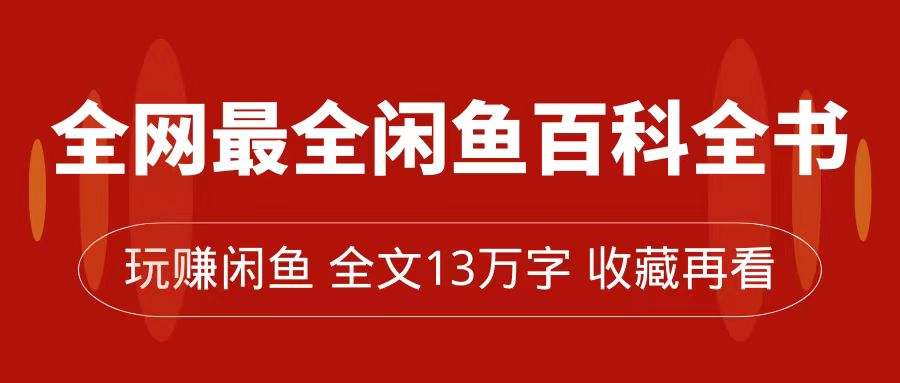 全网最全闲鱼百科全书，全文13万字左右，带你玩赚闲鱼卖货，从0到月入过万-一起发
