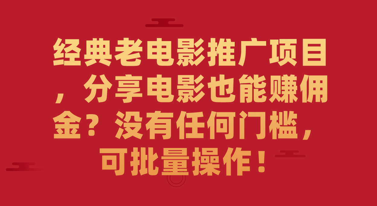 经典老电影推广项目，分享电影也能赚佣金？没有任何门槛，可批量操作！-一起发