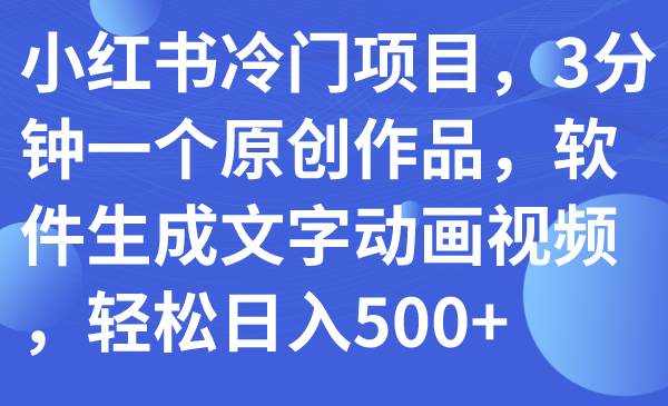 小红书冷门项目，3分钟一个原创作品，软件生成文字动画视频，轻松日入500+-一起发