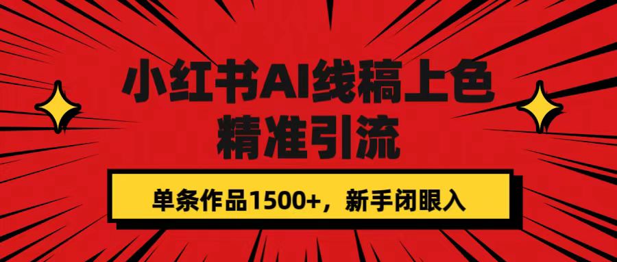小红书AI线稿上色，精准引流，单条作品变现1500+，新手闭眼入-一起发