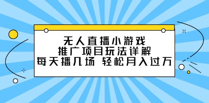 无人直播小游戏推广项目玩法详解【视频课程】-一起发