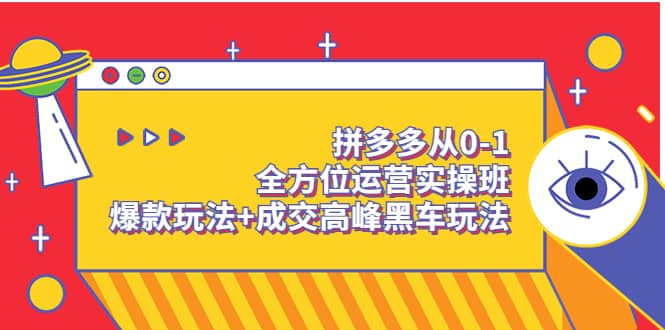 拼多多从0-1全方位运营实操班：爆款玩法+成交高峰黑车玩法（价值1280）-一起发