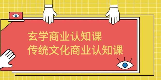 玄学 商业认知课，传统文化商业认知课（43节课）-一起发