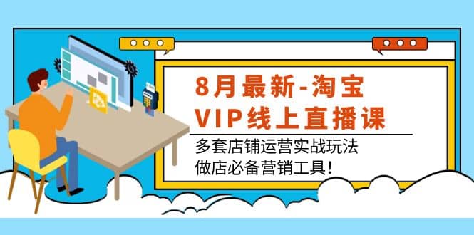 8月最新-淘宝VIP线上直播课:多套店铺运营实战玩法,做店必备营销工具-一起发
