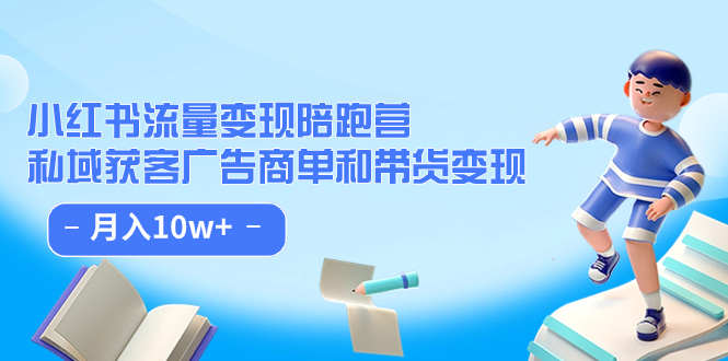 小红书流量·变现陪跑营：私域获客广告商单和带货变现 月入10w+-一起发