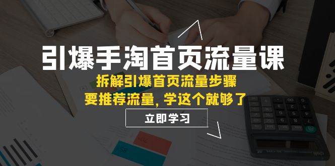 引爆-手淘首页流量课：拆解引爆首页流量步骤，要推荐流量，学这个就够了-一起发