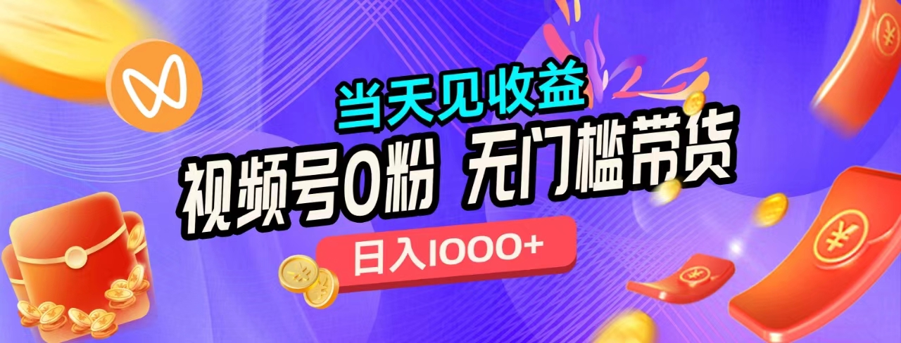 无门槛视频号0粉带货，日入1000+，当天见收益，-一起发
