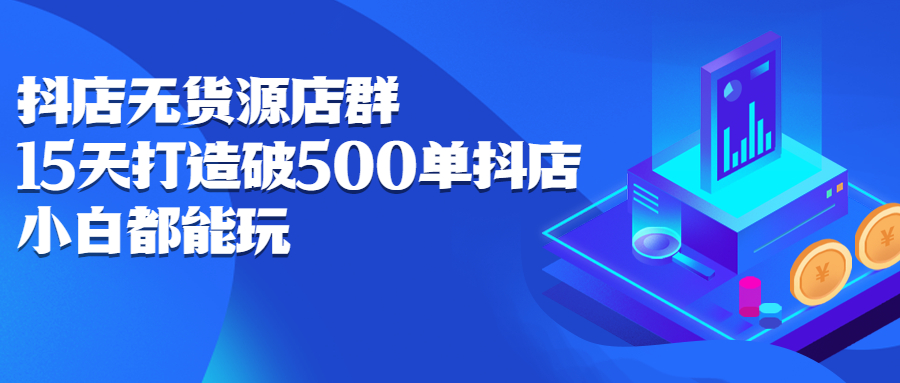 抖店无货源店群,15天打造破500单抖店无货源店群玩法-一起发
