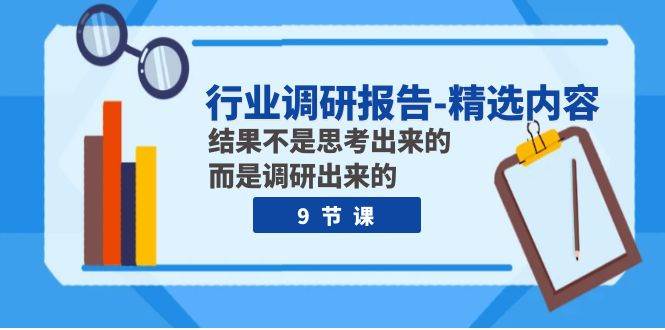 行业调研报告-精选内容:结果不是思考出来的 而是调研出来的(9节课)-一起发