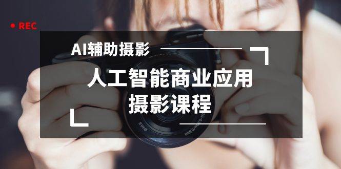 2024年AI辅助摄影人工智能商业应用摄影课程（37节课）-一起发