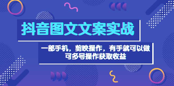 抖音图文毒文案实战:一部手机 剪映操作 有手就能做,单号日入几十 可多号-一起发