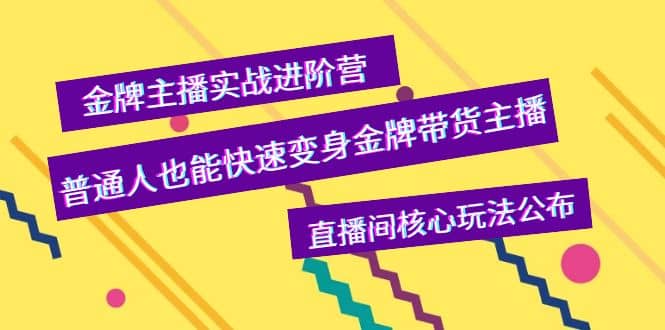 金牌主播实战进阶营,普通人也能快速变身金牌带货主播,直播间核心玩法公布-一起发
