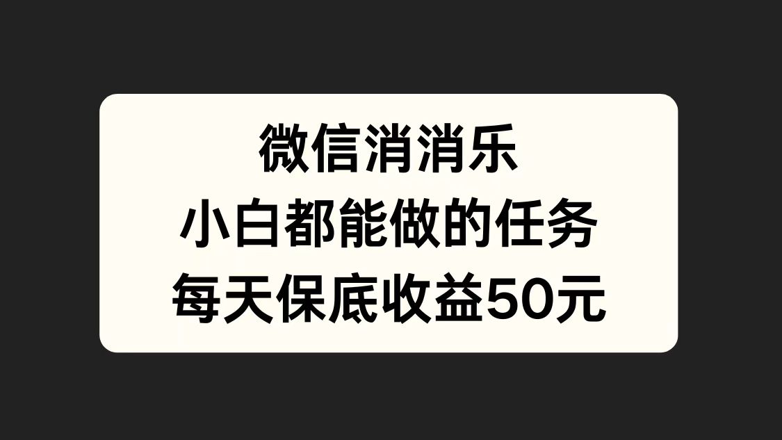 微信消一消，小白都能做的任务，每天收益保底50元-一起发