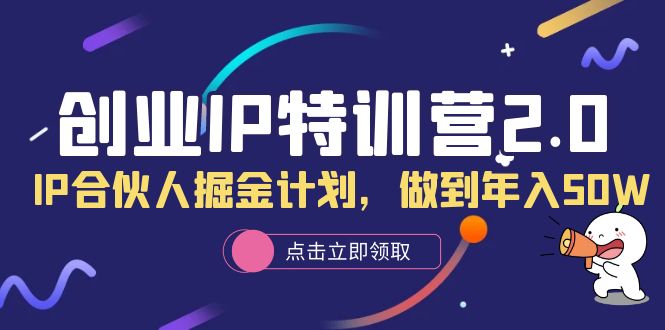创业IP特训营2.0,IP合伙人掘金计划,做到年入50W-一起发