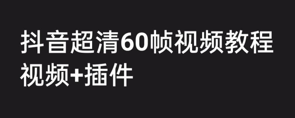 外面收费2300的抖音高清60帧视频教程,学会如何制作视频(教程+插件)-一起发