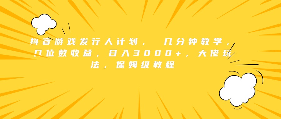 抖音游戏发行人计划， 几分钟教学，几位数收益，日入3000+，大佬玩法，保姆级教程-一起发