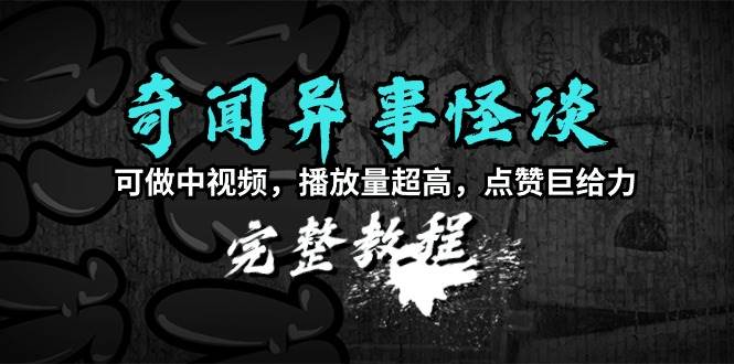奇闻异事怪谈完整教程,可做中视频,播放量超高,点赞巨给力(教程+素材)-一起发