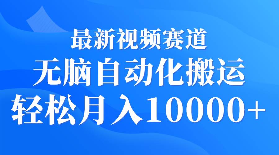最新视频赛道 无脑自动化搬运 轻松月入10000+-一起发
