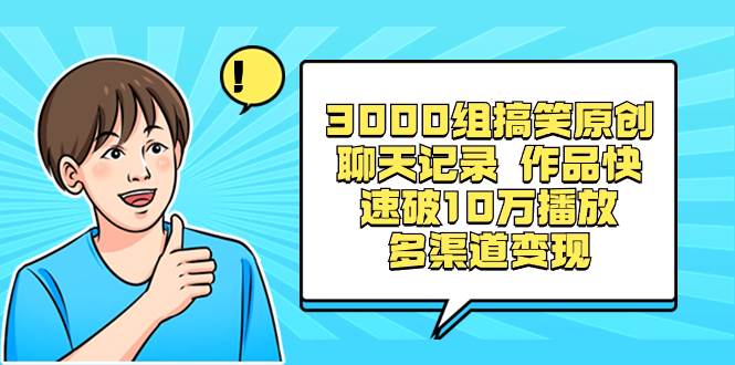 3000组搞笑原创聊天记录 作品快速破10万播放 多渠道变现-一起发