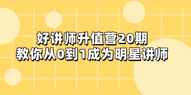 好讲师-升值营-第20期，教你从0到1成为明星讲师-一起发