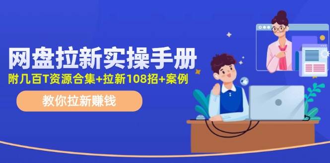 网盘拉新实操手册:教你拉新赚钱(附几百T资源合集+拉新108招+案例)-一起发
