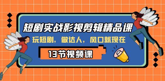 短剧实战影视剪辑精品课,玩短剧,做达人,风口就现在-一起发