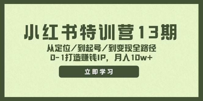 小红书特训营13期，从定位/到起号/到变现全路径，0-1打造赚钱IP，月入10w+-一起发