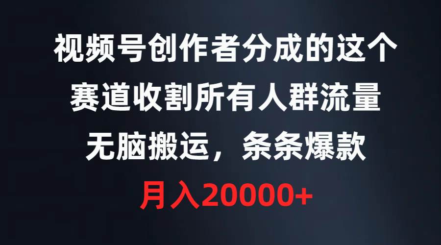 视频号创作者分成的这个赛道,收割所有人群流量,无脑搬运,条条爆款,...-一起发