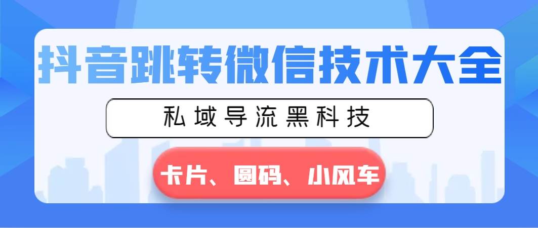 抖音跳转微信技术大全，私域导流黑科技—卡片圆码小风车-一起发