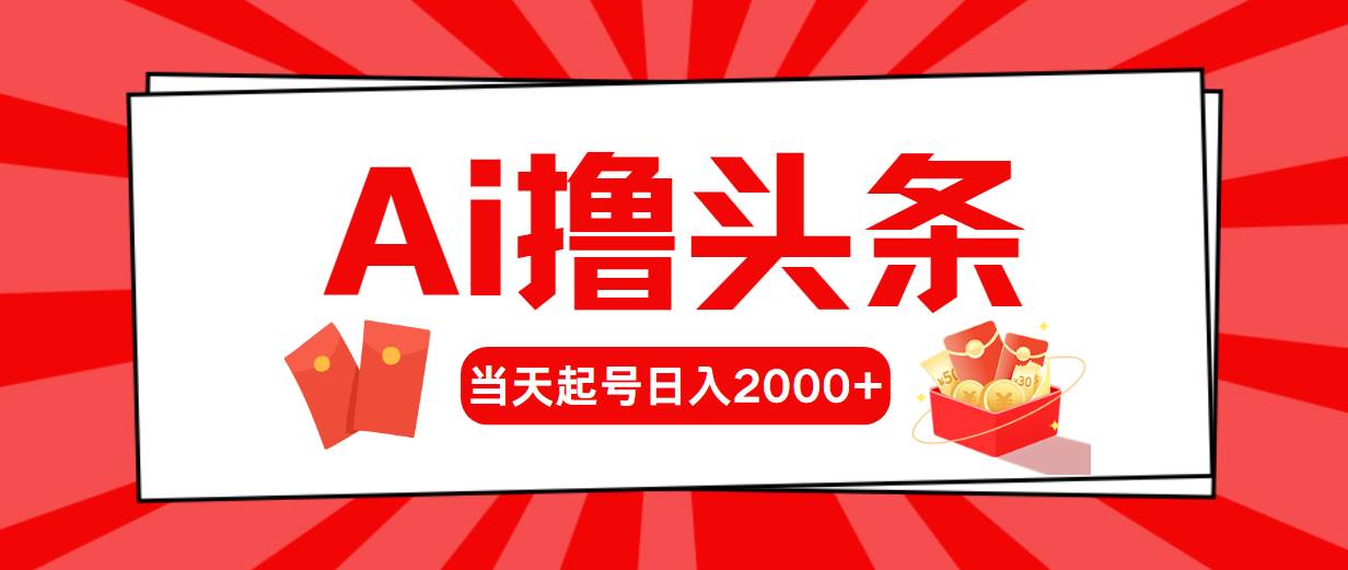 AI撸头条，当天起号，第二天见收益，日入2000+-一起发