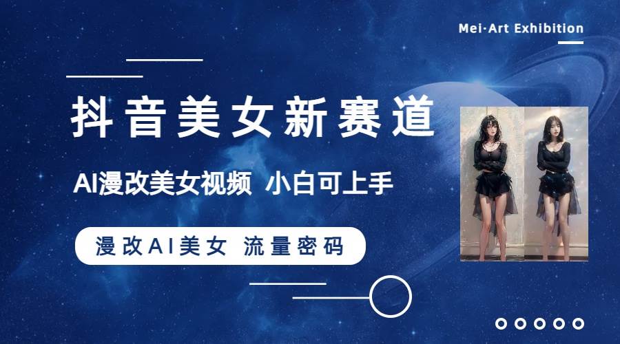 抖音美女新赛道-漫改AI美女流量密码,5分钟制作视频,新手一周涨万粉-一起发