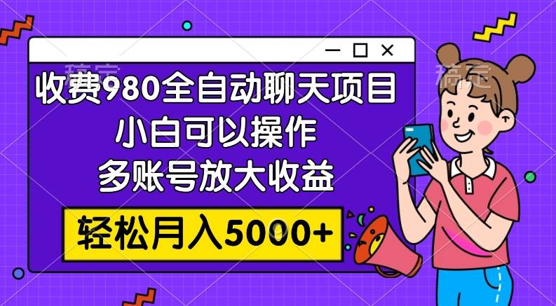 收费980的全自动聊天玩法，小白可以操作，多账号放大收益，轻松月入5000+-一起发