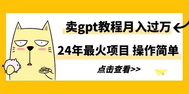 24年最火项目，卖gpt教程月入过万，操作简单-一起发