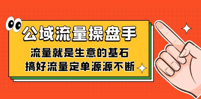 公域流量-操盘手，流量就是生意的基石，搞好流量定单源源不断-一起发